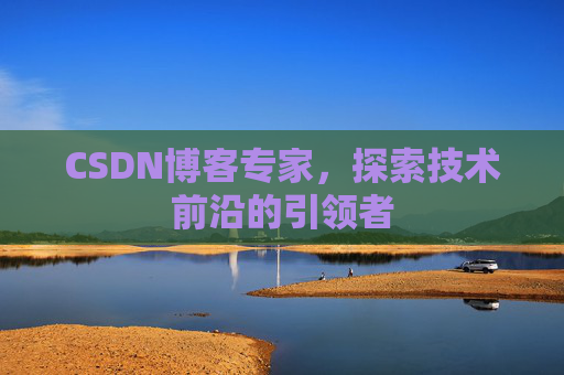 CSDN博客专家，探索技术前沿的引领者